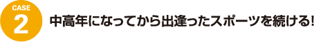 case2 中高年になってから出逢ったスポーツを続ける!