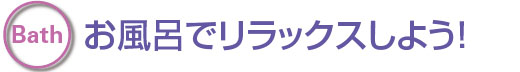 お風呂でリラックスしよう!