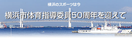 横浜のスポーツは今 横浜市体育指導委員50周年を迎えて
