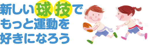 特集 新しい球技でもっと運動を好きになろう