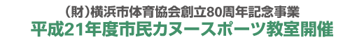(財)横浜市体育協会創立80周年記念事業
平成21年度市民カヌースポーツ教室開催