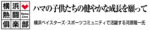 横浜熱闘倶楽部 ハマの子供たちの健やかな成長を願って 横浜ベイスターズ・スポーツコミュニティで活躍する河原隆一氏