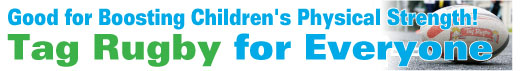 Good for Boosting Children's Physical Strength!
Tag Rugby for Everyone