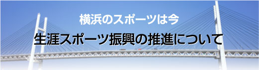 横浜のスポーツは今 生涯スポーツ振興の推進について