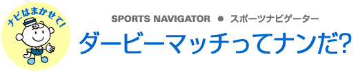 SPORTS NAVIGATOR スポーツナビゲーター　ダービーマッチってナンだ？