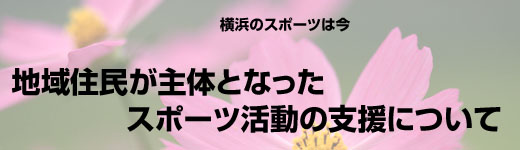 横浜のスポーツは今　地域住民が主体となったスポーツ活動の支援について