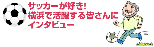サッカーが好き! 横浜で活躍する皆さんにインタビュー