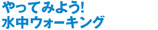 やってみよう！水中ウォーキング