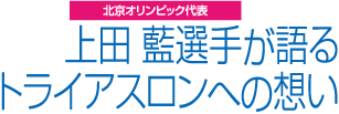 北京オリンピック代表上田藍選手が語るトライアスロンへの想い