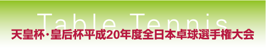 天皇杯･皇后杯平成20年度全日本卓球選手権大会