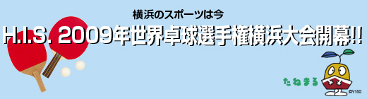 横浜のスポーツは今　H.I.S. 2009年世界卓球選手権横浜大会開幕!!