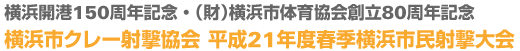 横浜開港150周年記念・（財）横浜市体育協会創立80周年記念
横浜市クレー射撃協会 平成21年度春季横浜市民射撃大会