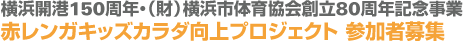 横浜開港150周年・（財）横浜市体育協会創立80周年記念事業
赤レンガキッズカラダ向上プロジェクト　参加者募集