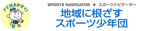 SPORTS NAVIGATOR スポーツナビゲーター 地域に根ざすスポーツ少年団