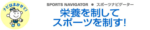 SPORTS NAVIGATOR スポーツナビゲーター 栄養を制してスポーツを制す！