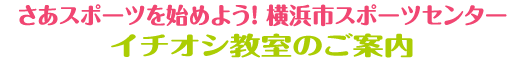 さあスポーツを始めよう！ 横浜市スポーツセンター イチオシ教室のご案内