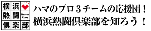 横浜熱闘倶楽部　ハマのプロ３チームの応援団！
横浜熱闘倶楽部を知ろう！