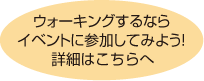 ウォーキングするなら
イベントに参加してみよう！
詳細はこちらへ