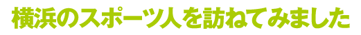 横浜のスポーツ人を訪ねてみました