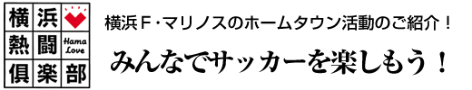 横浜熱闘倶楽部　横浜Ｆ･マリノスのホームタウン活動のご紹介！　みんなでサッカーを楽しもう！