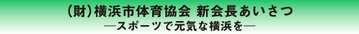 （財）横浜市体育協会 新会長あいさつ─スポーツで元気な横浜を─