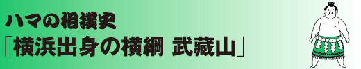 ハマの相撲史
「横浜出身の横綱 武藏山」