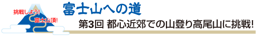 富士山への道　第3回 	都心近郊での山登り高尾山に挑戦！