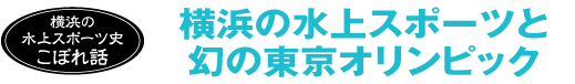 横浜の水上スポーツ史こぼれ話　横浜の水上スポーツと幻の東京オリンピック