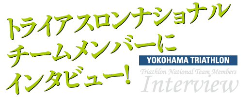 トライアスロンナショナル
チームメンバーに
インタビュー！