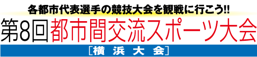 各都市代表選手の競技大会を観戦に行こう!! 第8回都市間交流スポーツ大会［横浜大会］
