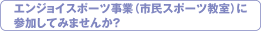 エンジョイスポーツ事業（市民スポーツ教室）に
参加してみませんか?