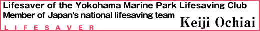 Lifesaver of the Yokohama Marine Park Lifesaving Club
Member of Japan's national lifesaving team
Keiji Ochiai
