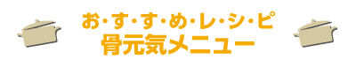 おすすめレシピ　骨元気メニュー