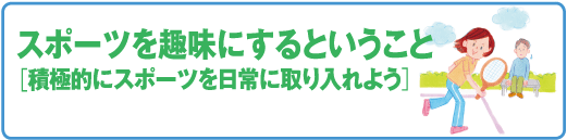 スポーツ医科学センター　スポーツを趣味にするということ［積極的にスポーツを日常に取り入れよう］