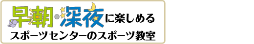 早朝･深夜に楽しめるスポーツセンターのスポーツ教室