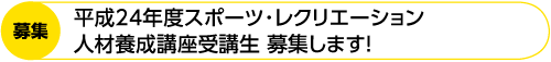 募集　平成24年度スポーツ･レクリエーション人材養成講座受講生 募集します!