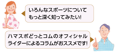 いろんなスポーツについてもっと深く知ってみたい!
ハマスポどっとコムのオフィシャルライターによるコラムがおススメです!