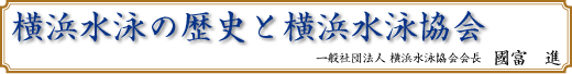 横浜水泳の歴史と横浜水泳協会　一般社団法人 横浜水泳協会会長　國富　進