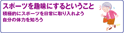 スポーツ医科学センター　スポーツを趣味にするということ
積極的にスポーツを日常に取り入れよう
自分の体力を知ろう