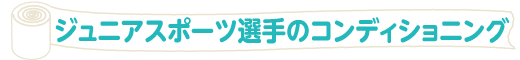 ジュニアスポーツ選手のコンディショニング