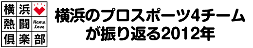 横浜熱闘倶楽部　横浜のプロスポーツ4チームが振り返る2012年