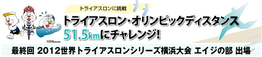 トライアスロンに挑戦　トライアスロン･オリンピックディスタンス51.5kmにチャレンジ！最終回 2012世界トライアスロンシリーズ横浜大会 エイジの部 出場