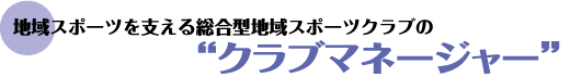 地域スポーツを支える総合型地域スポーツクラブの“クラブマネージャー”