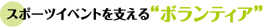 スポーツイベントを支える“ボランティア”