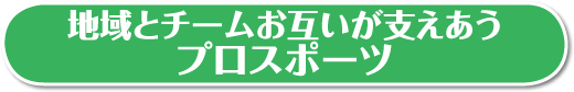 地域とチームお互いが支えあうプロスポーツ