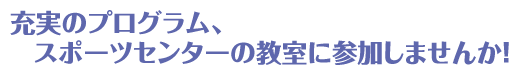 充実のプログラム、スポーツセンターの教室に参加しませんか!