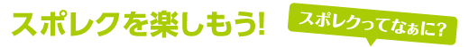 スポレクを楽しもう! スポレクってなぁに?