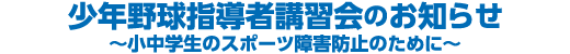 少年野球指導者講習会のお知らせ 〜小中学生のスポーツ障害防止のために〜