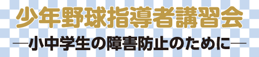 少年野球指導者講習会─小中学生の障害防止のために─