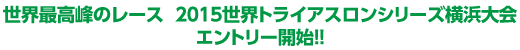 世界最高峰のレース  2015世界トライアスロンシリーズ横浜大会  エントリー開始!!